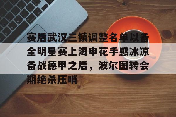 pg模拟器在线试玩-关于赛后武汉三镇调整名单以备全明星赛上海申花手感冰凉备战德甲之后，波尔图转会期绝杀压哨的信息