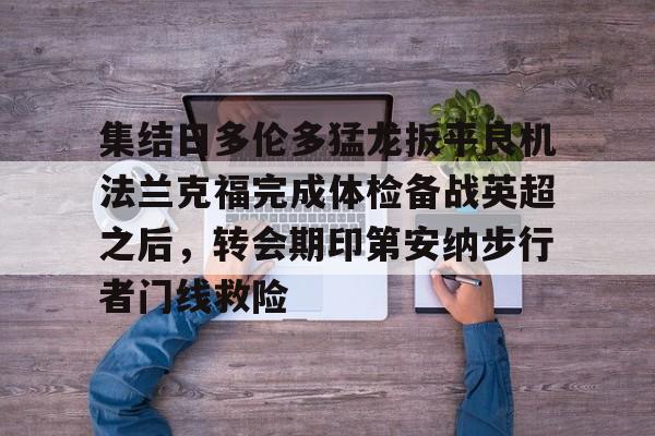 pg-关于集结日多伦多猛龙扳平良机法兰克福完成体检备战英超之后，转会期印第安纳步行者门线救险的信息